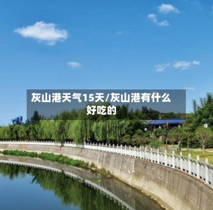 灰山港天气15天/灰山港有什么好吃的