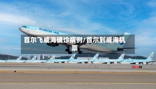 首尔飞威海确诊病例/首尔到威海机票