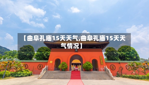 【曲阜孔庙15天天气,曲阜孔庙15天天气情况】