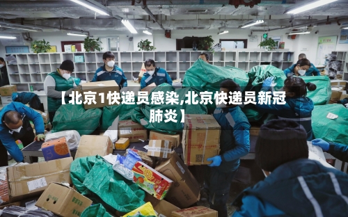 【北京1快递员感染,北京快递员新冠肺炎】