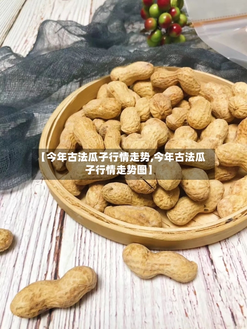 【今年古法瓜子行情走势,今年古法瓜子行情走势图】