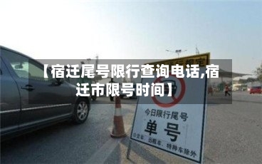 【宿迁尾号限行查询电话,宿迁市限号时间】