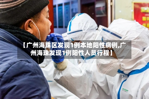 【广州海珠区发现1例本地阳性病例,广州海珠发现1例阳性人员行程】