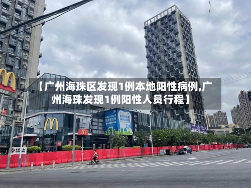 【广州海珠区发现1例本地阳性病例,广州海珠发现1例阳性人员行程】