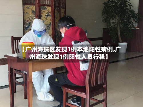 【广州海珠区发现1例本地阳性病例,广州海珠发现1例阳性人员行程】