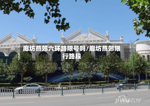 廊坊燕郊六环路限号吗/廊坊燕郊限行路段