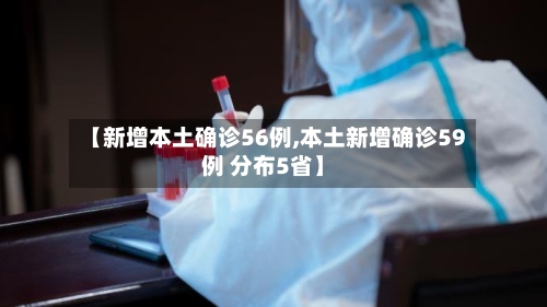 【新增本土确诊56例,本土新增确诊59例 分布5省】