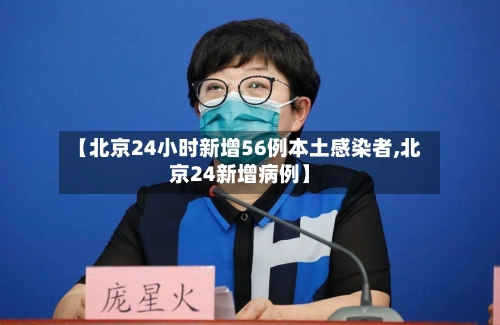 【北京24小时新增56例本土感染者,北京24新增病例】