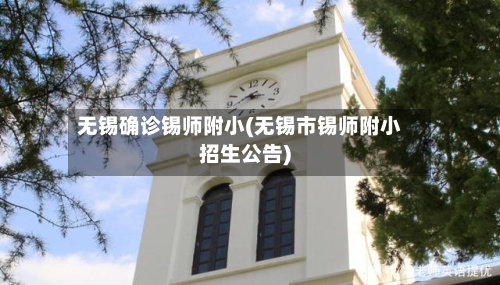 无锡确诊锡师附小(无锡市锡师附小招生公告)