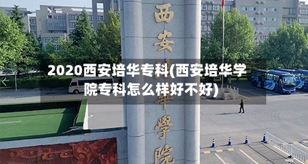 2020西安培华专科(西安培华学院专科怎么样好不好)