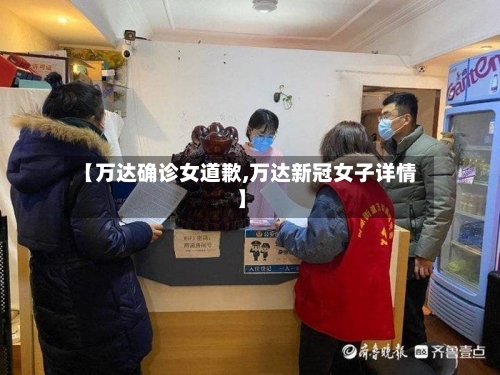 【万达确诊女道歉,万达新冠女子详情】