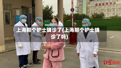 上海那个护士确诊了(上海那个护士确诊了吗)