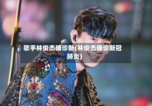 歌手林俊杰确诊新(林俊杰确诊新冠肺炎)