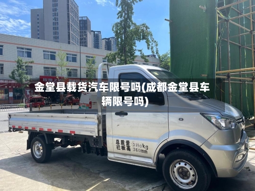 金堂县载货汽车限号吗(成都金堂县车辆限号吗)