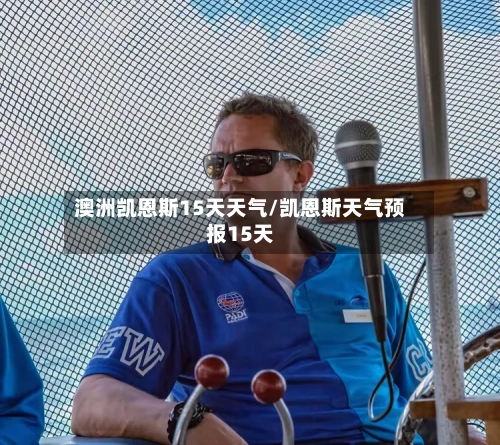 澳洲凯恩斯15天天气/凯恩斯天气预报15天
