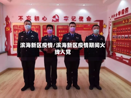 滨海新区疫情/滨海新区疫情期间火线入党