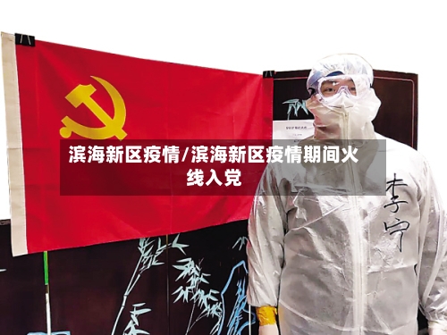 滨海新区疫情/滨海新区疫情期间火线入党