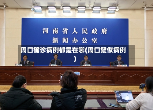 周口确诊病例都是在哪(周口疑似病例)