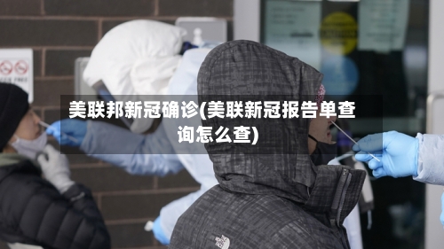 美联邦新冠确诊(美联新冠报告单查询怎么查)