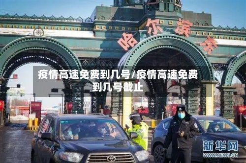 疫情高速免费到几号/疫情高速免费到几号截止