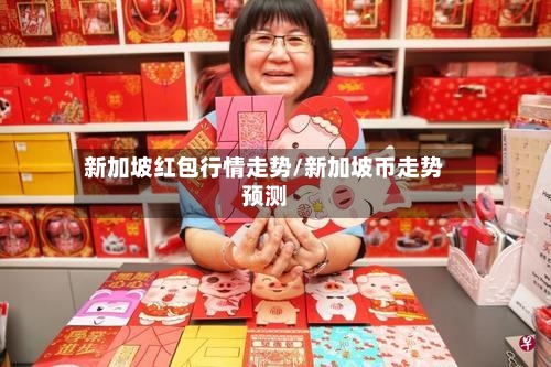 新加坡红包行情走势/新加坡币走势预测
