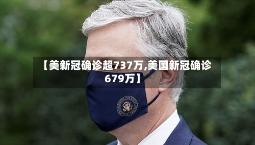 【美新冠确诊超737万,美国新冠确诊679万】