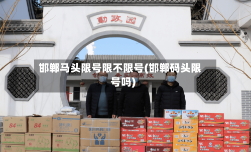 邯郸马头限号限不限号(邯郸码头限号吗)