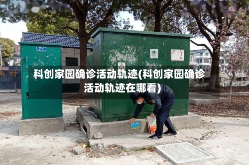 科创家园确诊活动轨迹(科创家园确诊活动轨迹在哪看)