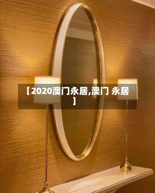【2020澳门永居,澳门 永居】