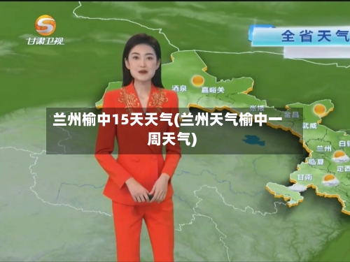 兰州榆中15天天气(兰州天气榆中一周天气)