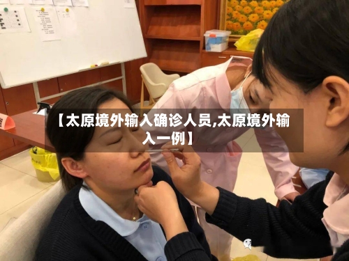 【太原境外输入确诊人员,太原境外输入一例】