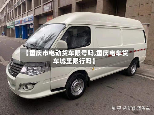 【重庆市电动货车限号吗,重庆电车货车城里限行吗】