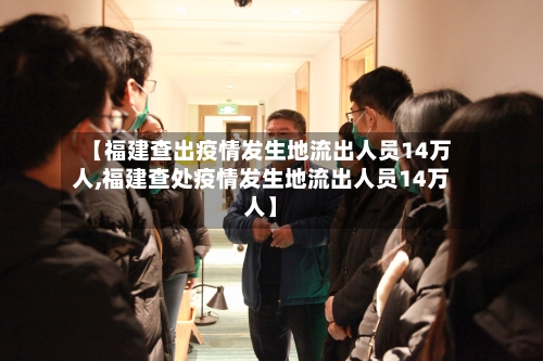 【福建查出疫情发生地流出人员14万人,福建查处疫情发生地流出人员14万人】