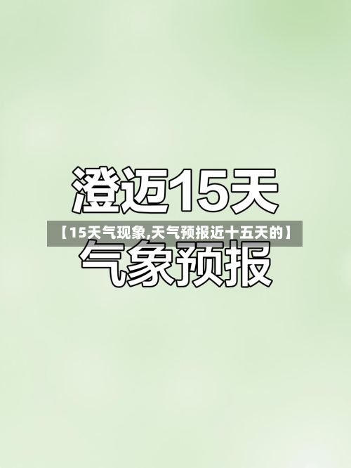 【15天气现象,天气预报近十五天的】