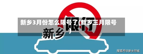 新乡3月份怎么限号了(新乡三月限号)