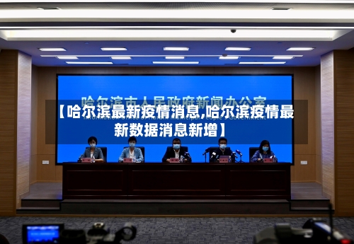 【哈尔滨最新疫情消息,哈尔滨疫情最新数据消息新增】