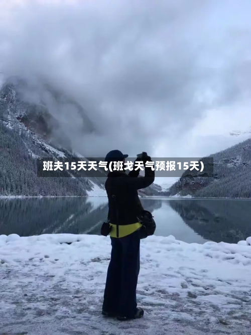 班夫15天天气(班戈天气预报15天)