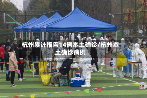 杭州累计报告14例本土确诊/杭州本土确诊病例