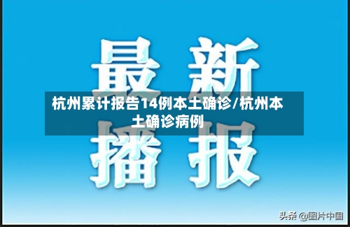 杭州累计报告14例本土确诊/杭州本土确诊病例