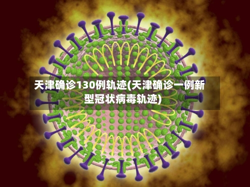 天津确诊130例轨迹(天津确诊一例新型冠状病毒轨迹)
