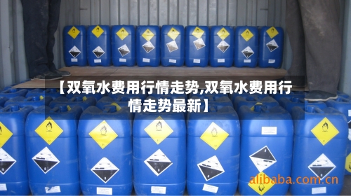 【双氧水费用行情走势,双氧水费用行情走势最新】