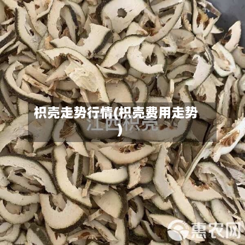 枳壳走势行情(枳壳费用走势)