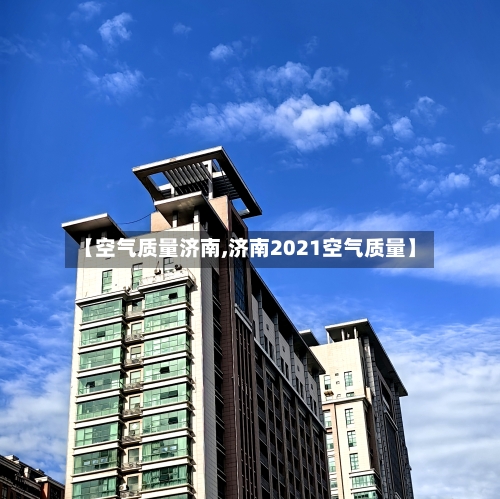 【空气质量济南,济南2021空气质量】