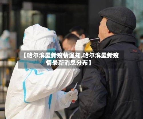 【哈尔滨最新疫情通知,哈尔滨最新疫情最新消息分布】