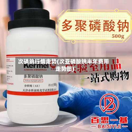 次磷钠行情走势(次亚磷酸钠半年费用走势图)