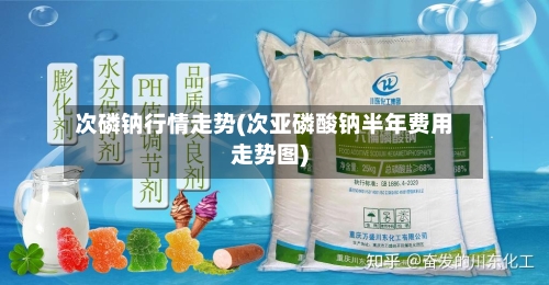 次磷钠行情走势(次亚磷酸钠半年费用走势图)