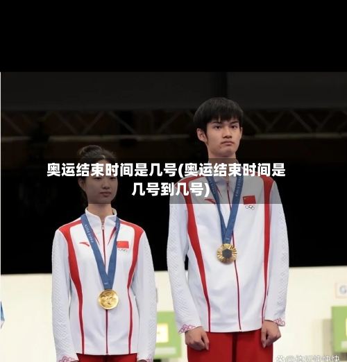 奥运结束时间是几号(奥运结束时间是几号到几号)