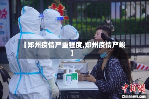 【郑州疫情严重程度,郑州疫情严峻】