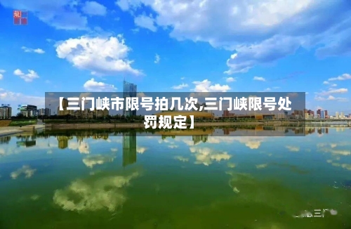 【三门峡市限号拍几次,三门峡限号处罚规定】
