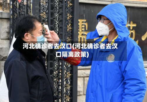 河北确诊者去汉口(河北确诊者去汉口隔离政策)